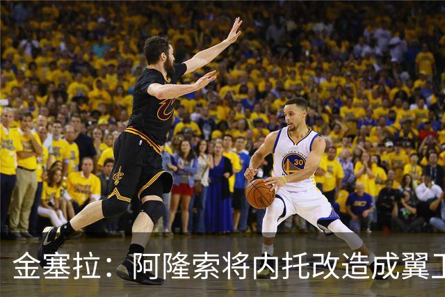 金塞拉：阿隆索将内托改造成翼卫，进攻效率提升一倍多