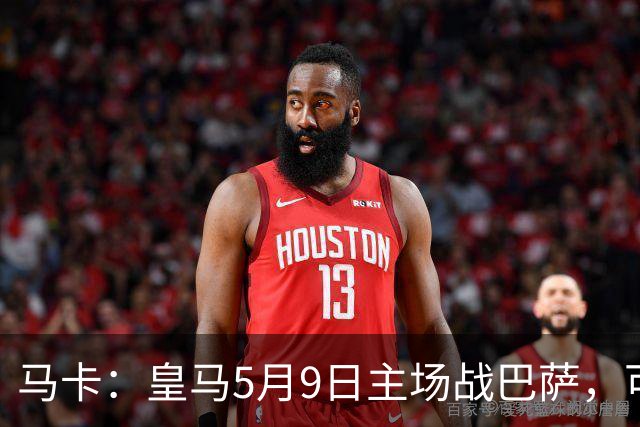 马卡：皇马5月9日主场战巴萨，可能直接决定西甲冠军