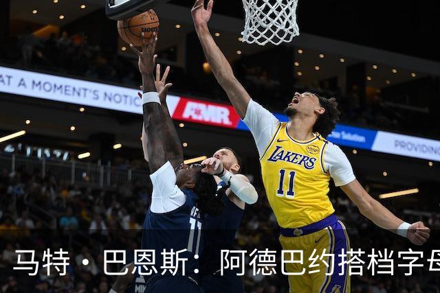 马特·巴恩斯：阿德巴约搭档字母哥时仍迷失节奏