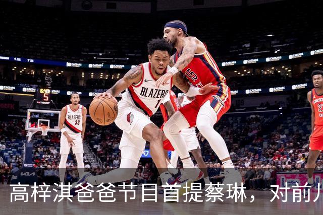 高梓淇爸爸节目首提蔡琳，对前儿媳和孙子称呼疏离，心有不满怨念