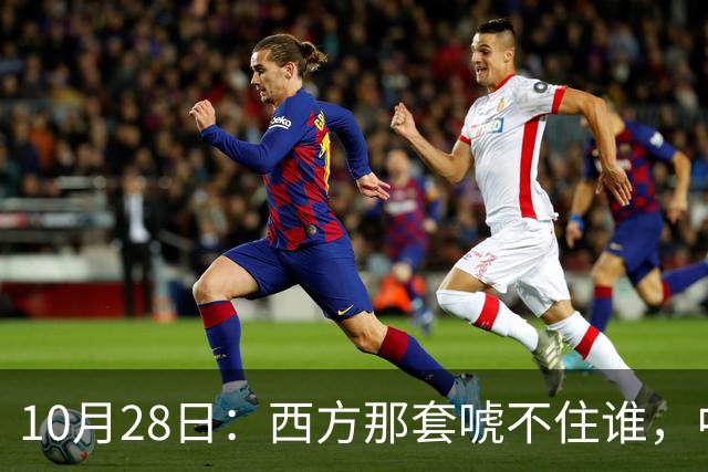 10月28日：西方那套唬不住谁，中国人是绝对不会接受这种冒犯行为的，中国足协已经出手