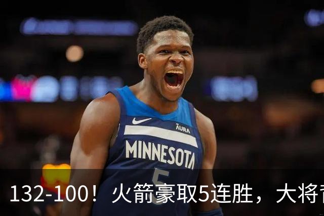 132-100！火箭豪取5连胜，大将背部拉伤，预计将缺席未来几场比赛