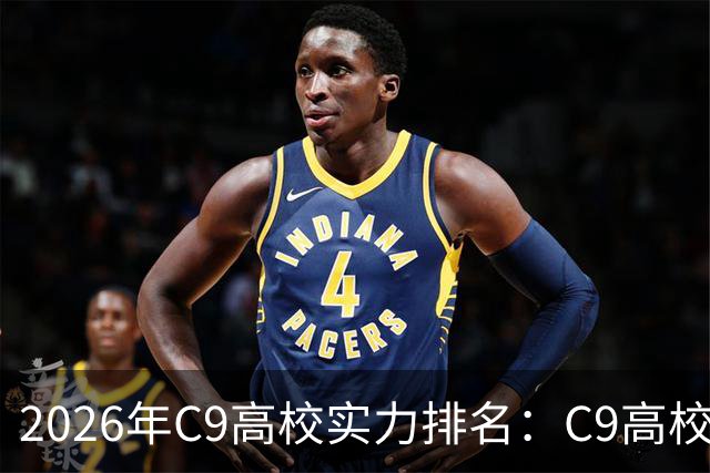 2026年C9高校实力排名：C9高校的C是什么意思？