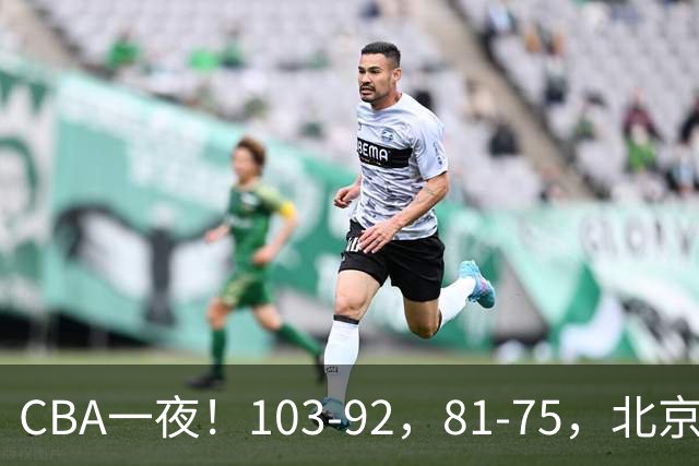 CBA一夜！103-92，81-75，北京，浙江全胜，辽宁首败，积分出炉