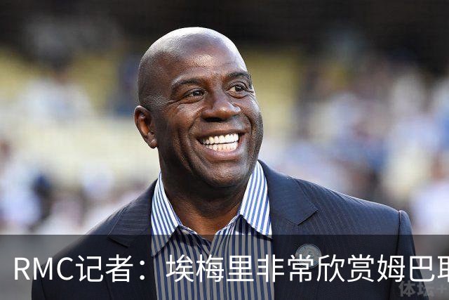 RMC记者：埃梅里非常欣赏姆巴耶，球员很好地融入了埃梅里的体系